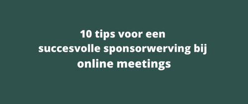 10 tips voor een succesvolle sponsorwerving bij online meetings!